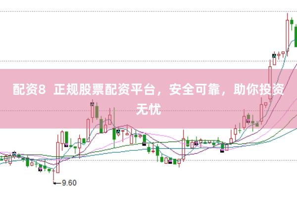 配资8  正规股票配资平台，安全可靠，助你投资无忧