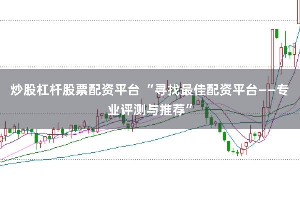 炒股杠杆股票配资平台 “寻找最佳配资平台——专业评测与推荐”