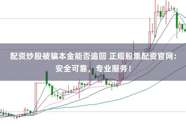 配资炒股被骗本金能否追回 正规股票配资官网：安全可靠，专业服务！