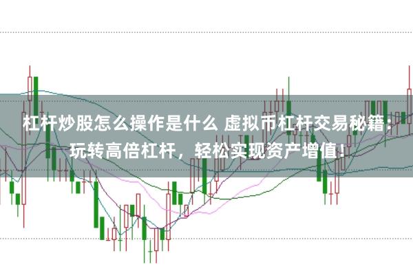 杠杆炒股怎么操作是什么 虚拟币杠杆交易秘籍：玩转高倍杠杆，轻松实现资产增值！
