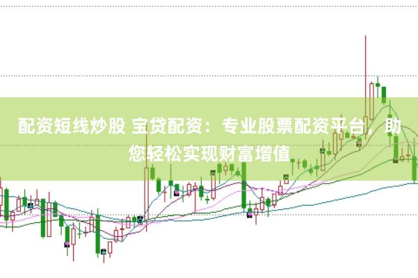配资短线炒股 宝贷配资：专业股票配资平台，助您轻松实现财富增值