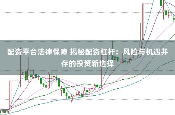 配资平台法律保障 揭秘配资杠杆：风险与机遇并存的投资新选择