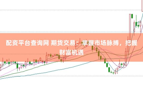 配资平台查询网 期货交易：掌握市场脉搏，把握财富机遇