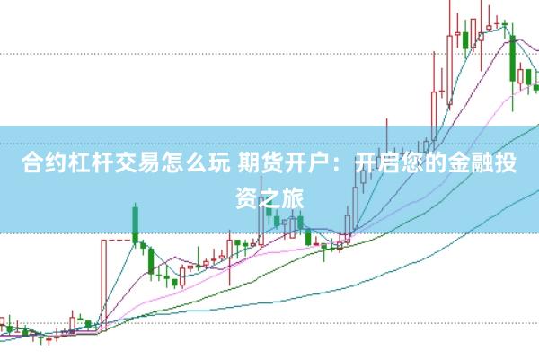 合约杠杆交易怎么玩 期货开户：开启您的金融投资之旅