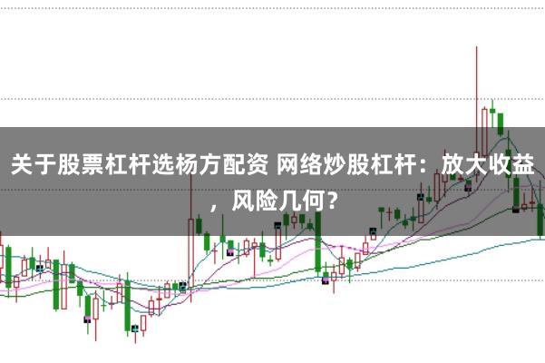 关于股票杠杆选杨方配资 网络炒股杠杆：放大收益，风险几何？