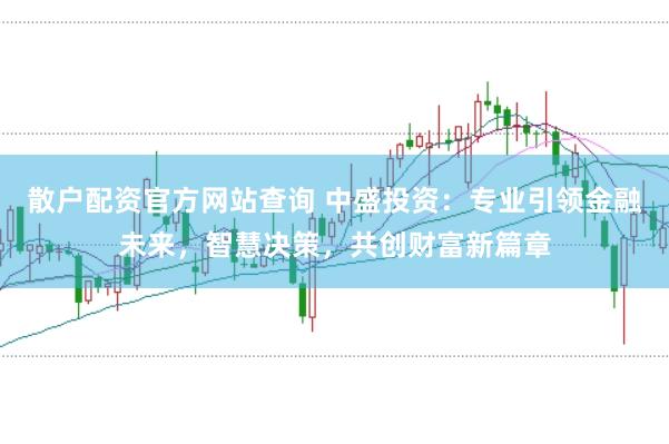 散户配资官方网站查询 中盛投资：专业引领金融未来，智慧决策，共创财富新篇章
