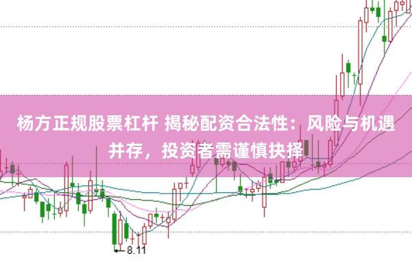 杨方正规股票杠杆 揭秘配资合法性：风险与机遇并存，投资者需谨慎抉择