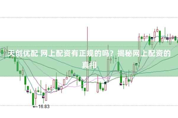 天创优配 网上配资有正规的吗？揭秘网上配资的真相