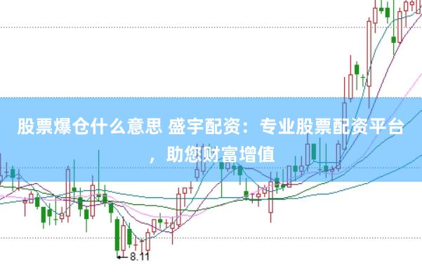 股票爆仓什么意思 盛宇配资：专业股票配资平台，助您财富增值