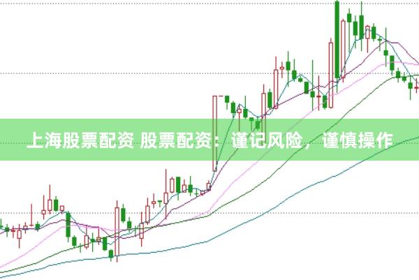 上海股票配资 股票配资：谨记风险，谨慎操作