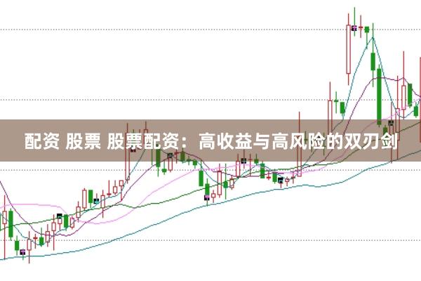 配资 股票 股票配资：高收益与高风险的双刃剑