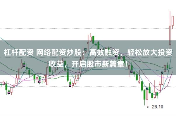 杠杆配资 网络配资炒股：高效融资，轻松放大投资收益，开启股市新篇章！