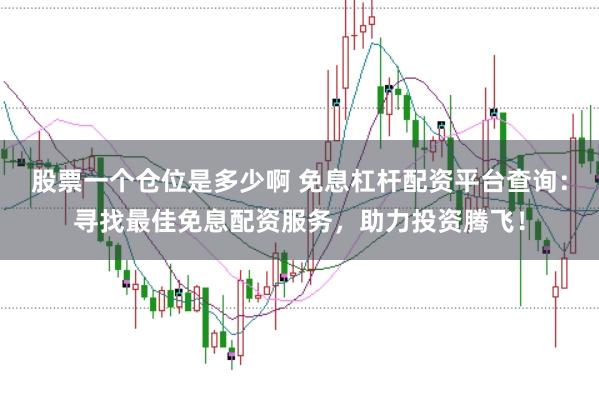 股票一个仓位是多少啊 免息杠杆配资平台查询：寻找最佳免息配资服务，助力投资腾飞！