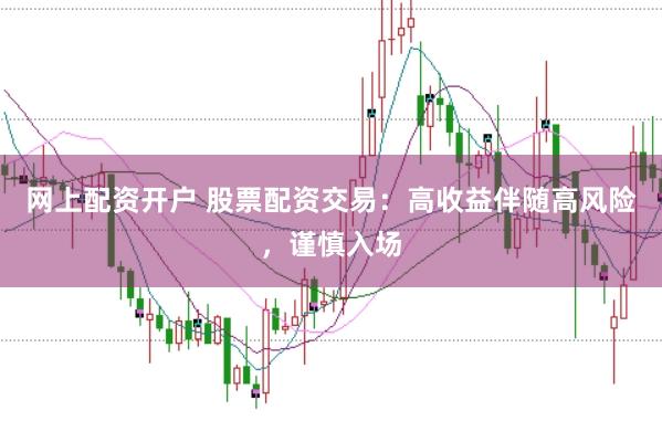 网上配资开户 股票配资交易：高收益伴随高风险，谨慎入场