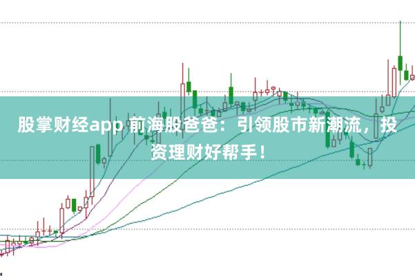 股掌财经app 前海股爸爸：引领股市新潮流，投资理财好帮手！