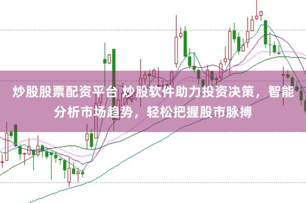 炒股股票配资平台 炒股软件助力投资决策，智能分析市场趋势，轻松把握股市脉搏