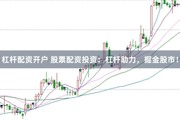 杠杆配资开户 股票配资投资：杠杆助力，掘金股市！