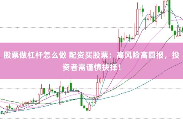 股票做杠杆怎么做 配资买股票：高风险高回报，投资者需谨慎抉择！