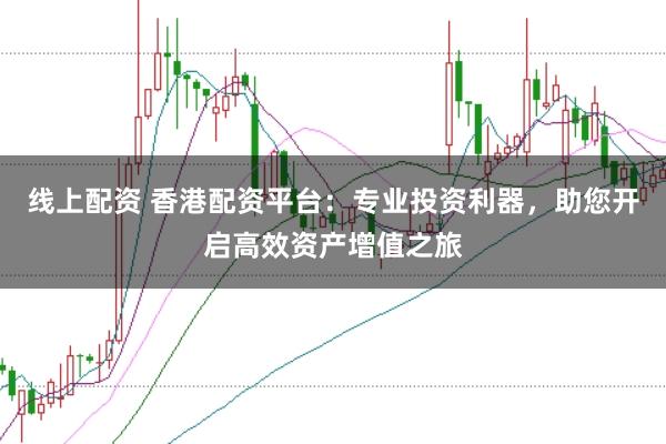 线上配资 香港配资平台：专业投资利器，助您开启高效资产增值之旅