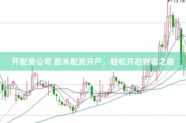 开配资公司 股米配资开户，轻松开启财富之路