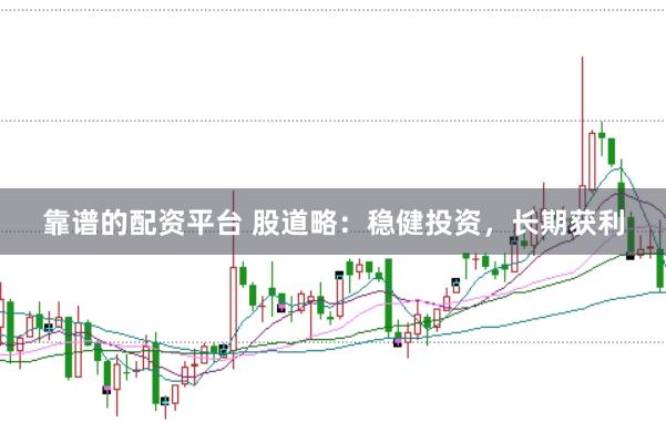 靠谱的配资平台 股道略：稳健投资，长期获利