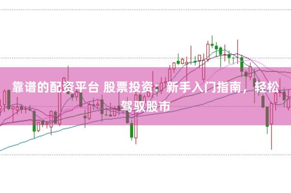 靠谱的配资平台 股票投资：新手入门指南，轻松驾驭股市