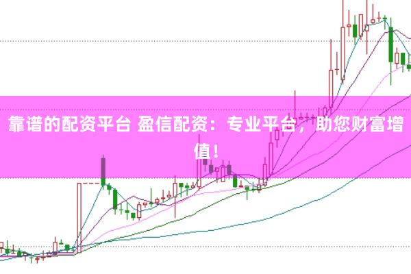靠谱的配资平台 盈信配资：专业平台，助您财富增值！