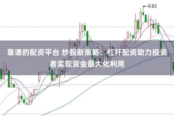 靠谱的配资平台 炒股新策略：杠杆配资助力投资者实现资金最大化利用