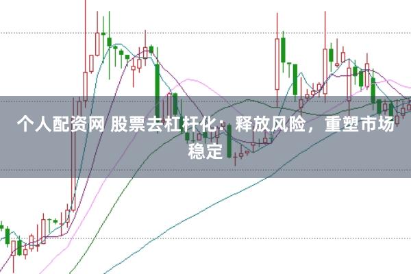 个人配资网 股票去杠杆化：释放风险，重塑市场稳定