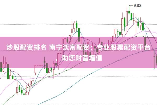 炒股配资排名 南宁沃富配资：专业股票配资平台，助您财富增值