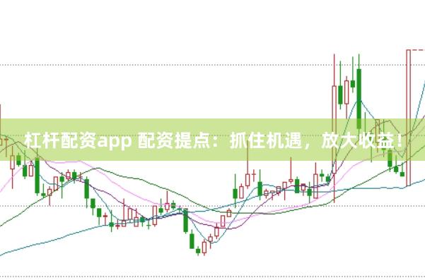 杠杆配资app 配资提点：抓住机遇，放大收益！