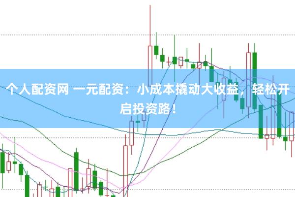 个人配资网 一元配资：小成本撬动大收益，轻松开启投资路！