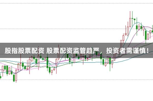 股指股票配资 股票配资监管趋严，投资者需谨慎！