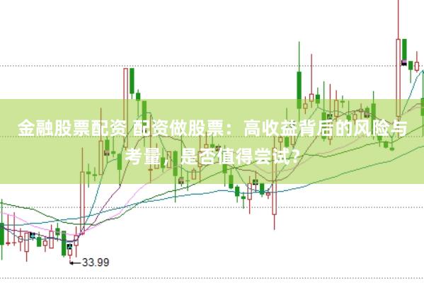 金融股票配资 配资做股票：高收益背后的风险与考量，是否值得尝试？