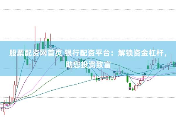 股票配资网首页 银行配资平台：解锁资金杠杆，助您投资致富