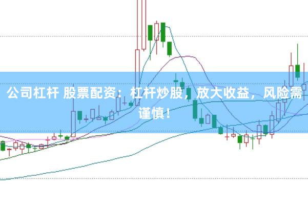 公司杠杆 股票配资：杠杆炒股，放大收益，风险需谨慎！