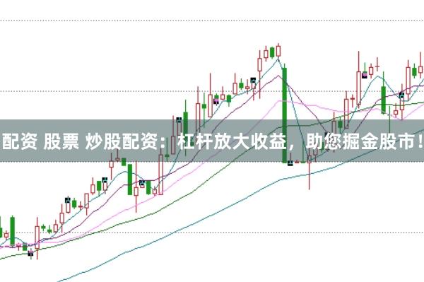 配资 股票 炒股配资：杠杆放大收益，助您掘金股市！