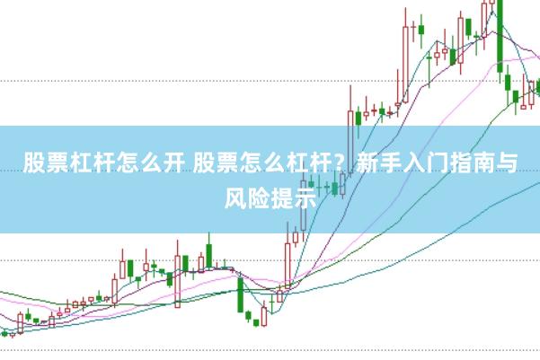 股票杠杆怎么开 股票怎么杠杆？新手入门指南与风险提示