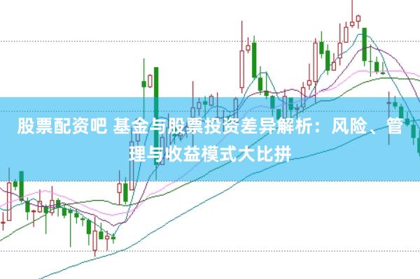 股票配资吧 基金与股票投资差异解析：风险、管理与收益模式大比拼