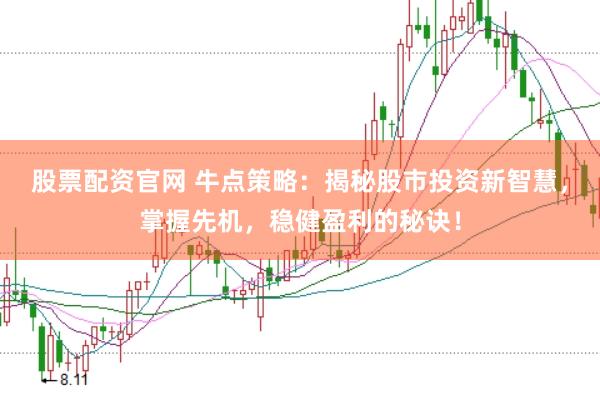股票配资官网 牛点策略：揭秘股市投资新智慧，掌握先机，稳健盈利的秘诀！
