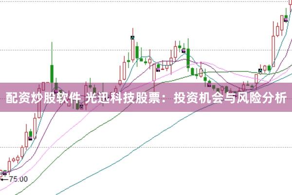 配资炒股软件 光迅科技股票：投资机会与风险分析