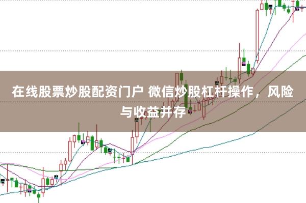 在线股票炒股配资门户 微信炒股杠杆操作，风险与收益并存