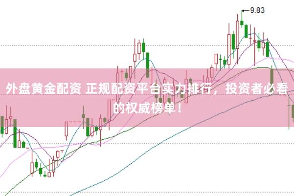 外盘黄金配资 正规配资平台实力排行，投资者必看的权威榜单！