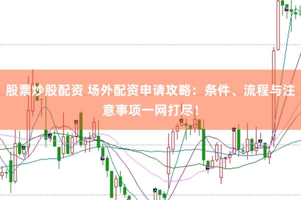 股票炒股配资 场外配资申请攻略：条件、流程与注意事项一网打尽！