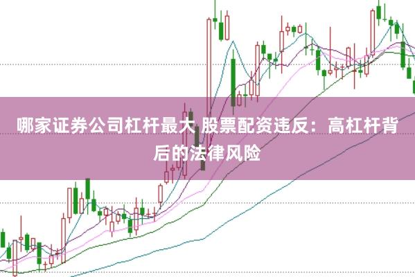 哪家证券公司杠杆最大 股票配资违反：高杠杆背后的法律风险