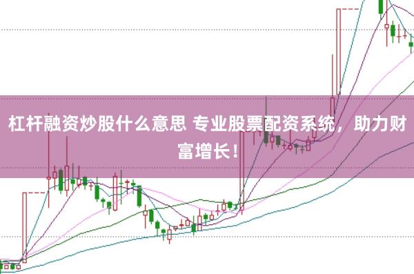 杠杆融资炒股什么意思 专业股票配资系统，助力财富增长！