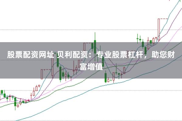 股票配资网址 贝利配资：专业股票杠杆，助您财富增值