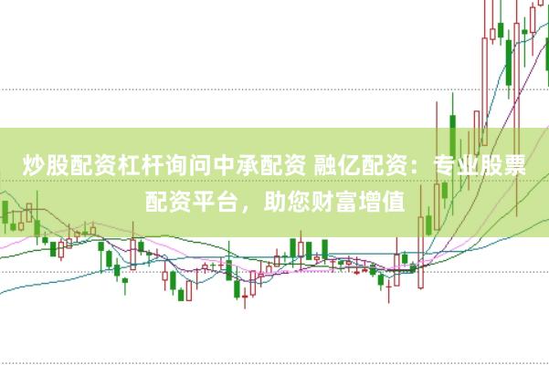 炒股配资杠杆询问中承配资 融亿配资：专业股票配资平台，助您财富增值