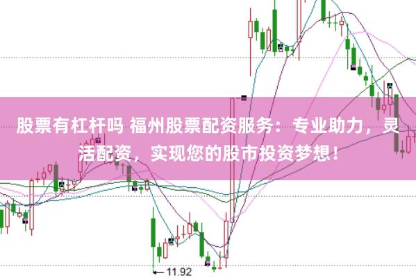 股票有杠杆吗 福州股票配资服务：专业助力，灵活配资，实现您的股市投资梦想！