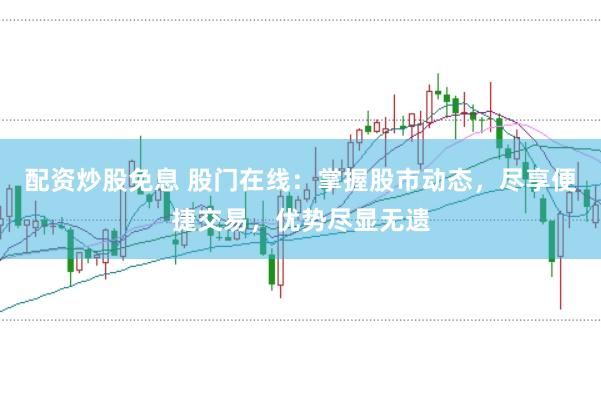 配资炒股免息 股门在线：掌握股市动态，尽享便捷交易，优势尽显无遗